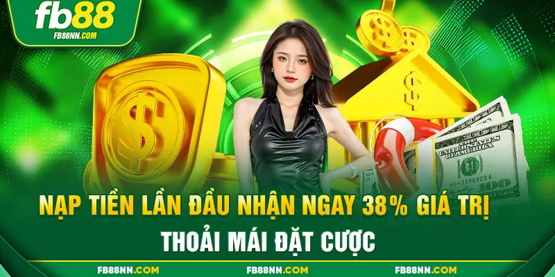 Nạp tiền lần đầu nhận ngay 38% giá trị, thoải mái đặt cược